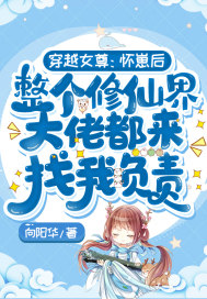 穿越女尊:怀崽后,整个修仙界大佬都来找我负责